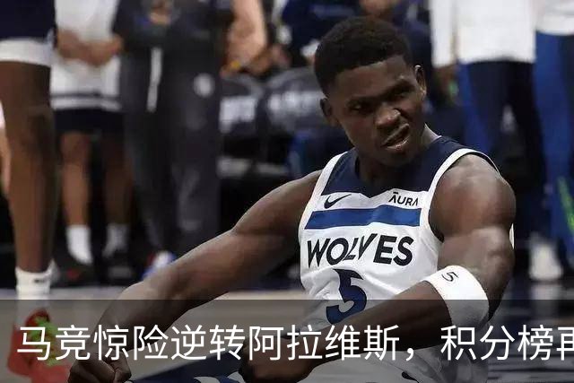 马竞惊险逆转阿拉维斯，积分榜再度变动